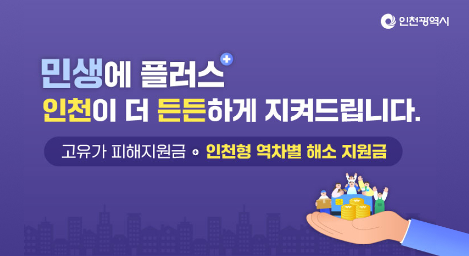 민생에 플러스 인천이 더 든든하게 지켜드립니다.
고유가 피해지원금 인천형 역차벼려 해소 지원금