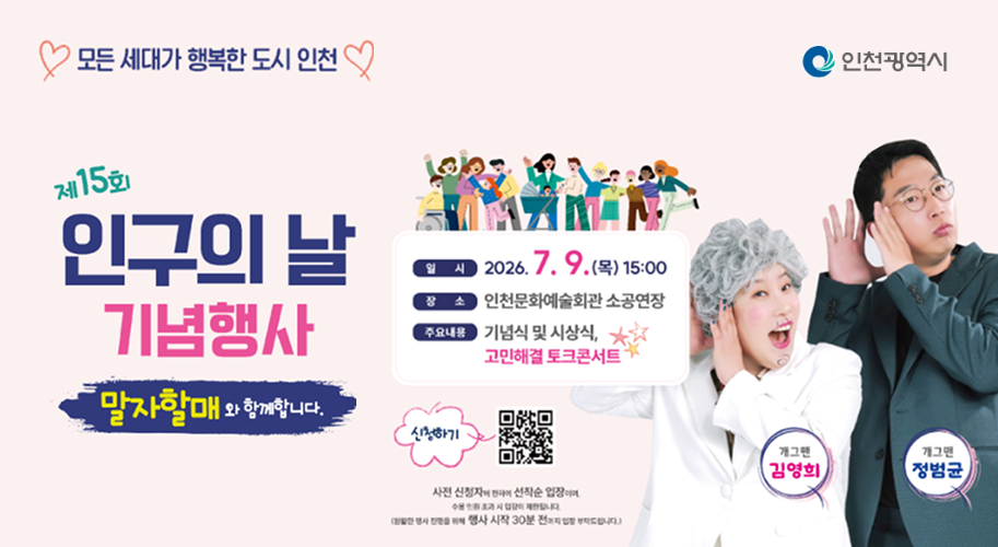 모든세대가 행복한 도시 인천
제15회 인구의 날 기념행사
'소통왕 말자할매와 함께하는 고민해결 토크콘서트!'
(개그맨 김영희, 개그맨 정범균)
신청하기 : QR코드(https://naver.me/5t7eLSyu)
일시 : 2026.7.9.(목) 15:00