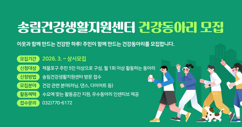 송림건강생활지원센터 건강동아리 모집
이웃과 함께 만드는 건강한 하루! 주민이 함께 만드는 건강동아리를 모집합니다.
모집기간
2026. 3. ~ 상시모집
신청대상
제물포구 주민 5인 이상으로 구성, 월 1회 이상 활동하는 동아리
신청방법
송림건강생활지원센터 방문 접수
모집분야
건강 관련 분야(러닝, 댄스, 다이어트 등)
활동혜택
수요에 맞는 활동공간 지원, 우수동아리 인센티브 제공
접수문의
032)770-6172