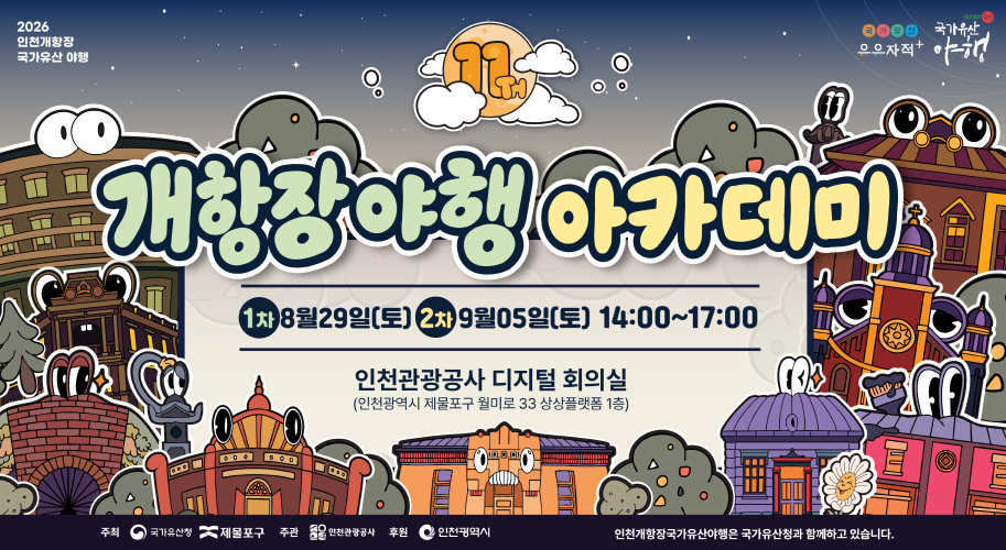 개항장야행 아카데미 1차 8월29일(토) 2차 9월05일(토) 14:00~17:00 인천관광공사 디지털 회의실 (인천광역시 제물포구 월미로 33 상상플랫폼 1층) 000 00 1010 1000 주최 국가유산청 제물포구 주관 인천관광공사 후원 인천광역시 인천개항장국가유산야행은 국가유산청과 함께하고 있습니다.