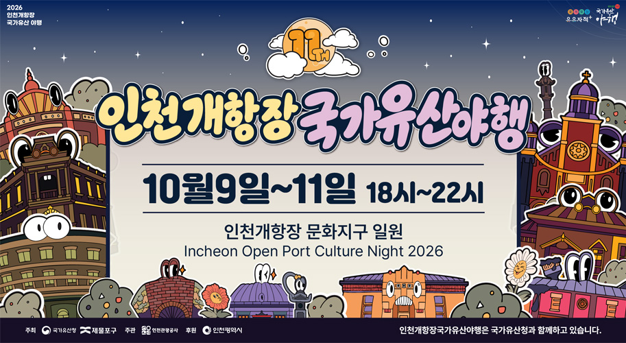 11TH 인천개항장 국가유산야행
10월9일~11일 18시~22시
인천개항장 문화지구 일원
Incheon Open Port Culture Night 2026
인천개항장국가유산야행은 국가유산산청과 함께하고 있습니다.