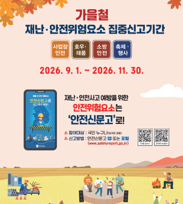 가을철 재난·안전위험요소 집중신고기간 사업장 안전 호우· 태풍 소방 안전 축제· 행사 2026.9.1.~ 2026.11.30. 생활속 안전위험요소 안전신문고로 신고해주세요! 재난·안전사고 예방을 위한 안전위험요소는 '안전신문고'로! ▲참여대상 : 국민 누구나(외국인 포함) ▲ 신고방법 : 안전신문고 앱 또는 포털 (www.safetyreport.go.kr) 10S QR코드 윈드로이드 코드 000 행정안전부 안전신문고 www.safetysport.go.kr 안전신문고 앱 Play 스토어 App Store에서 다운 받아 신고하세요. 피