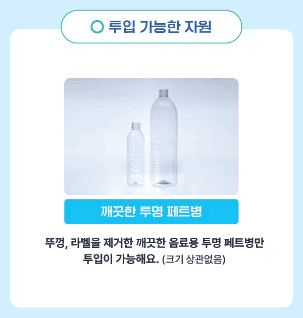 투입 가능한 자원 / 깨끗한 투명 페트병 / 뚜껑, 라벨을 제거한 깨끗한 음료용 투명 페트병만 투입이 가능해요.(크기 상관없음)