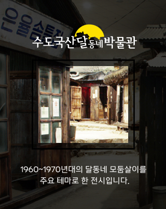 수도국산 달동네박물관 - 1960, 70년대의 달동네 모둠살이를 주요한 테마로한 전시입니다.
